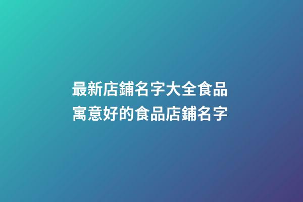 最新店鋪名字大全食品 寓意好的食品店鋪名字-第1張-店鋪起名-玄機(jī)派